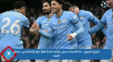 صراع الدوري.. مانشستر سيتي يواجه تحديًا قويًا مع توتنهام في سباق القمة
